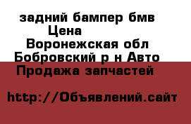 задний бампер бмв › Цена ­ 15 000 - Воронежская обл., Бобровский р-н Авто » Продажа запчастей   